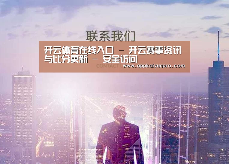 开云体育在线入口 - 开云赛事资讯与比分更新 - 安全访问