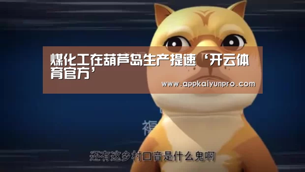 煤化工在葫芦岛生产提速‘开云体育官方’(图3) 开云体育高清直播