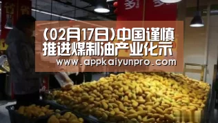 (02月17日)中国谨慎推进煤制油产业化示范【开云体育官网】(图1) 开云体育官方