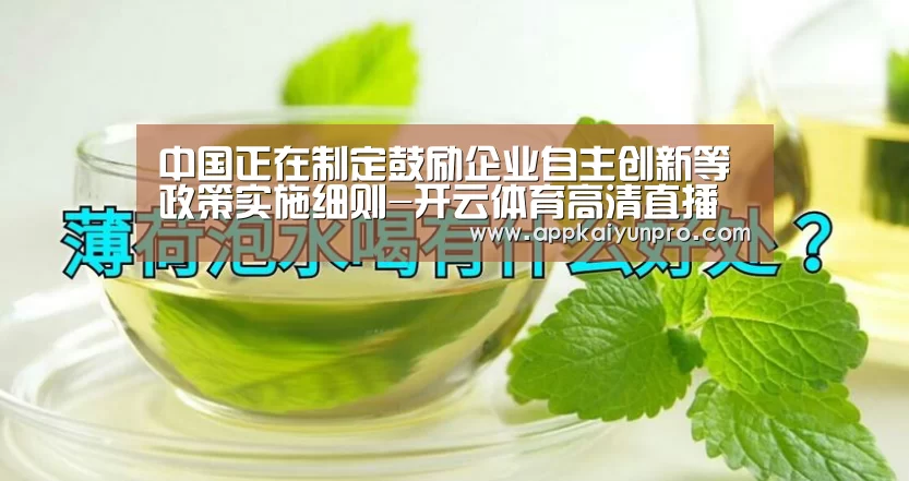 中国正在制定鼓励企业自主创新等政策实施细则-开云体育高清直播(图1) 开云体育数据中心