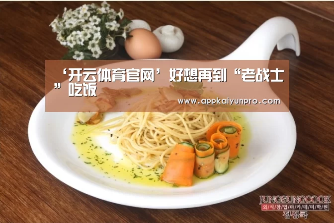 ‘开云体育官网’好想再到“老战士”吃饭(图1) 开云体育官网