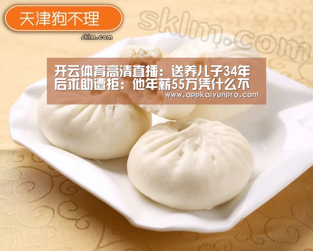 开云体育高清直播:送养儿子34年后求助遭拒:他年薪55万凭什么不养我?(图3) 开云登录