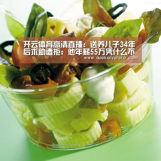 开云体育高清直播:送养儿子34年后求助遭拒:他年薪55万凭什么不养我?(图4) 开云体育官方
