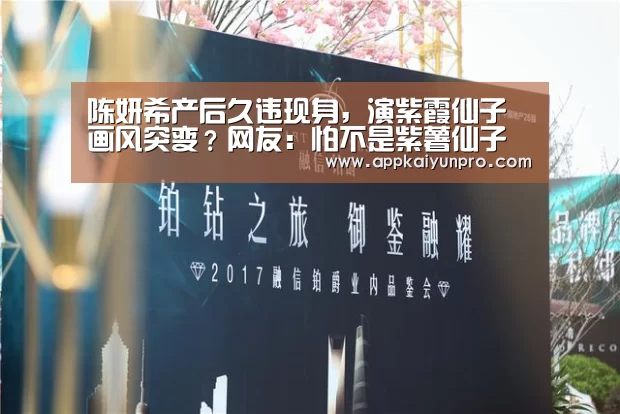 陈妍希产后久违现身,演紫霞仙子画风突变?网友:怕不是紫薯仙子【开云体育数据中心】(图2) 开云体育官方