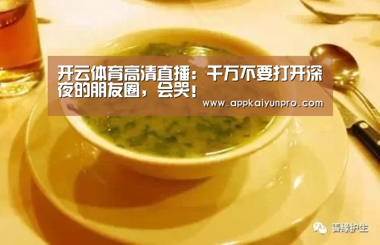 开云体育高清直播:千万不要打开深夜的朋友圈,会哭!(图2) 开云体育高清直播