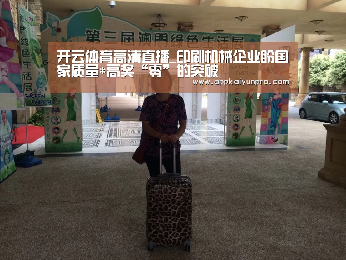 开云体育高清直播_印刷机械企业盼国家质量*高奖“零”的突破(图3) 开云体育高清直播