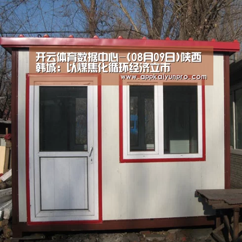 开云体育数据中心-(08月09日)陕西韩城:以煤焦化循环经济立市(图1) 开云体育数据中心