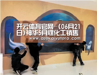 开云体育官网-(06月21日)神华5月煤化工销售数据(图3) 开云体育高清直播
