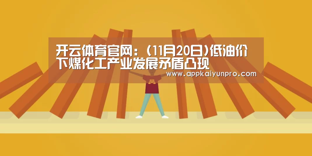 开云体育官网:(11月20日)低油价下煤化工产业发展矛盾凸现(图1) 开云体育官网