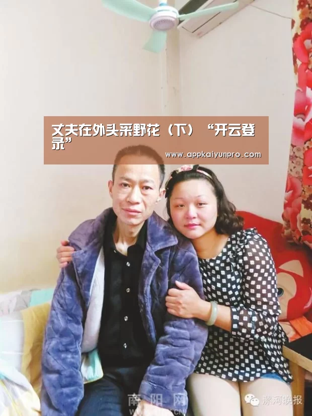 丈夫在外头采野花(下)“开云登录”(图2) 开云体育官方