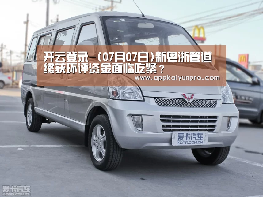 开云登录-(07月07日)新粤浙管道终获环评资金面临吃紧?(图1) 开云体育高清直播