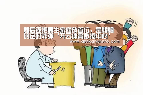 婚后还把原生家庭放首位,是婚姻的定时炸弹‘开云体育数据中心’(图2) 开云体育高清直播